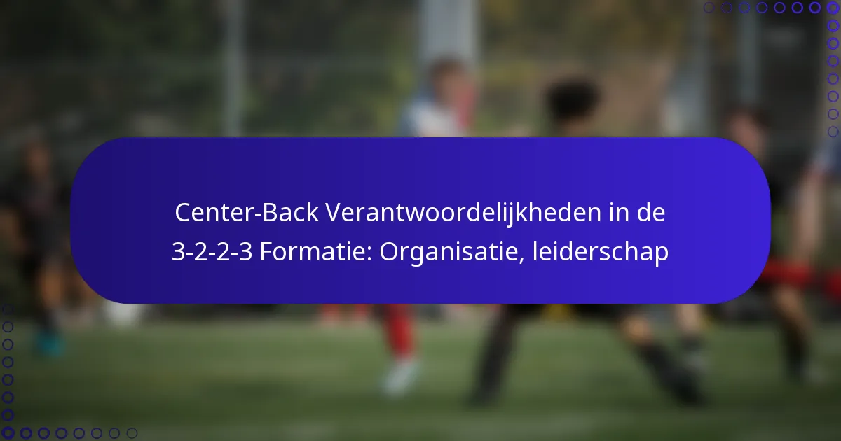Center-Back Verantwoordelijkheden in de 3-2-2-3 Formatie: Organisatie, leiderschap