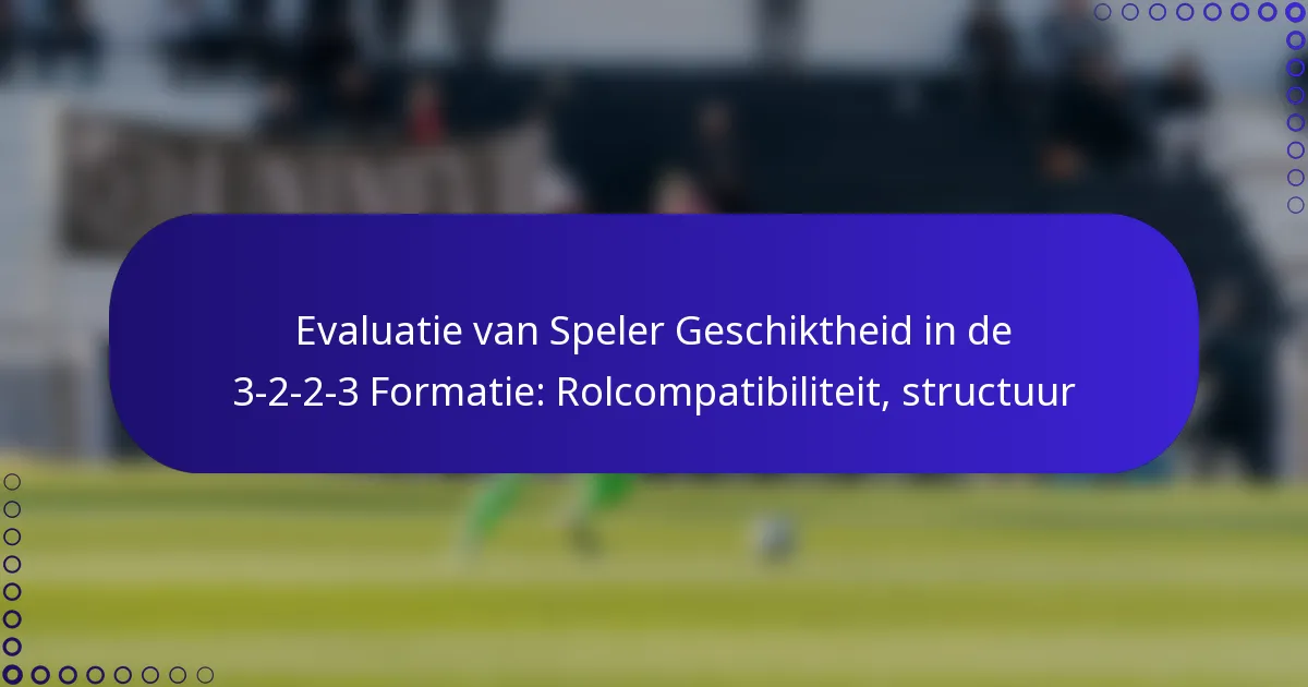 Evaluatie van Speler Geschiktheid in de 3-2-2-3 Formatie: Rolcompatibiliteit, structuur