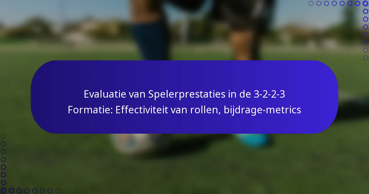 Evaluatie van Spelerprestaties in de 3-2-2-3 Formatie: Effectiviteit van rollen, bijdrage-metrics