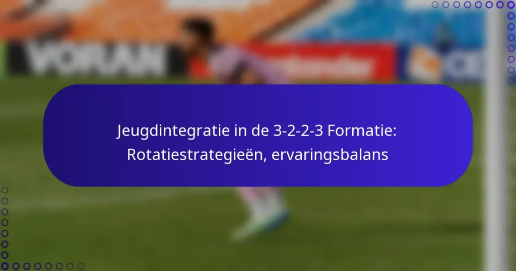 Jeugdintegratie in de 3-2-2-3 Formatie: Rotatiestrategieën, ervaringsbalans