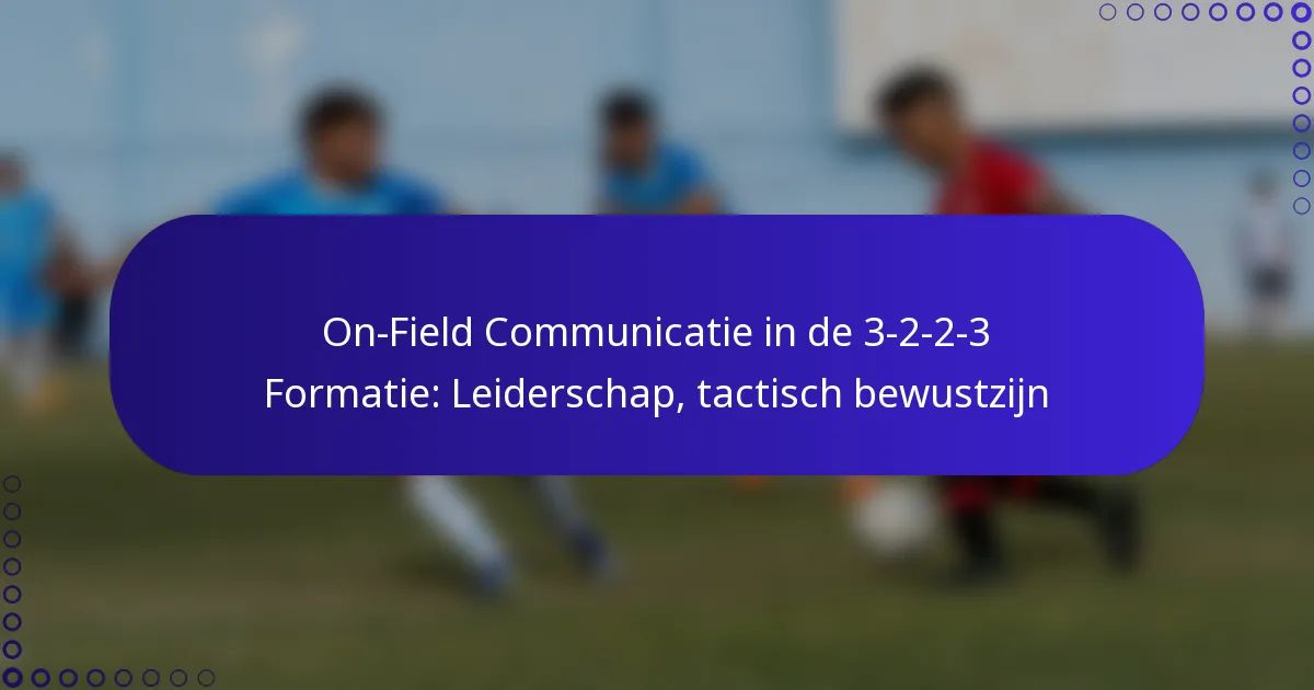 On-Field Communicatie in de 3-2-2-3 Formatie: Leiderschap, tactisch bewustzijn