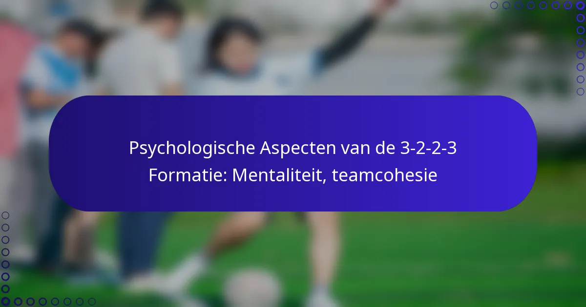 Psychologische Aspecten van de 3-2-2-3 Formatie: Mentaliteit, teamcohesie