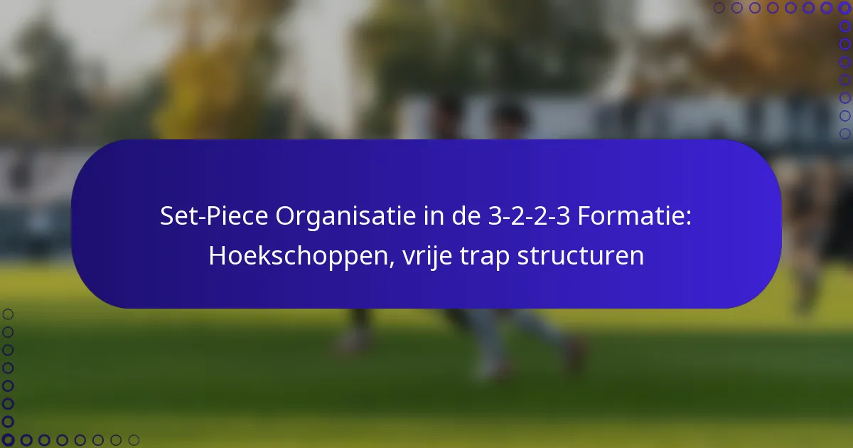 Set-Piece Organisatie in de 3-2-2-3 Formatie: Hoekschoppen, vrije trap structuren