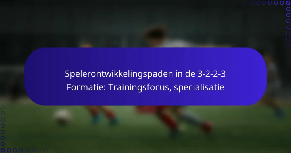 Spelerontwikkelingspaden in de 3-2-2-3 Formatie: Trainingsfocus, specialisatie