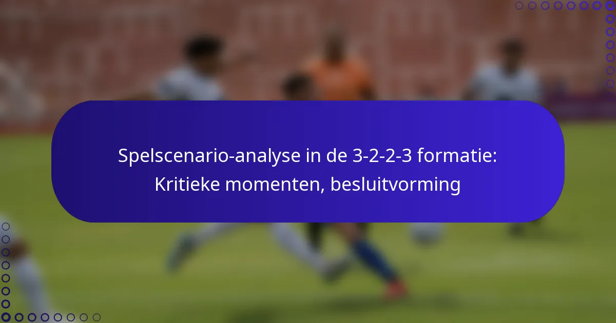 Spelscenario-analyse in de 3-2-2-3 formatie: Kritieke momenten, besluitvorming