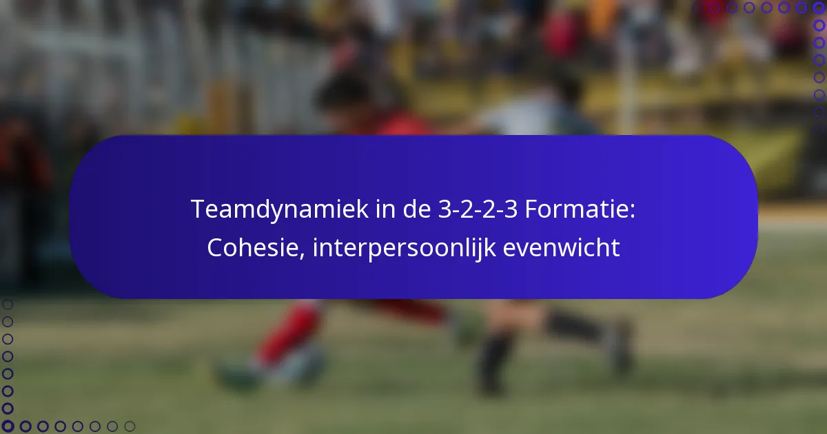 Teamdynamiek in de 3-2-2-3 Formatie: Cohesie, interpersoonlijk evenwicht