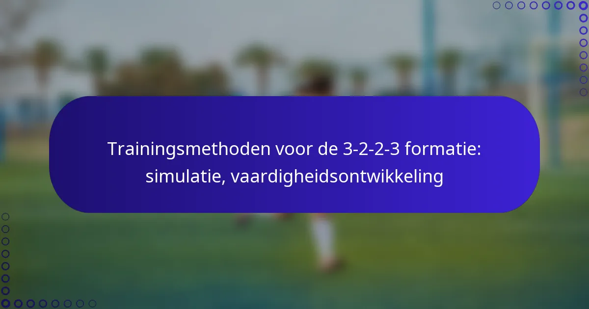 Trainingsmethoden voor de 3-2-2-3 formatie: simulatie, vaardigheidsontwikkeling