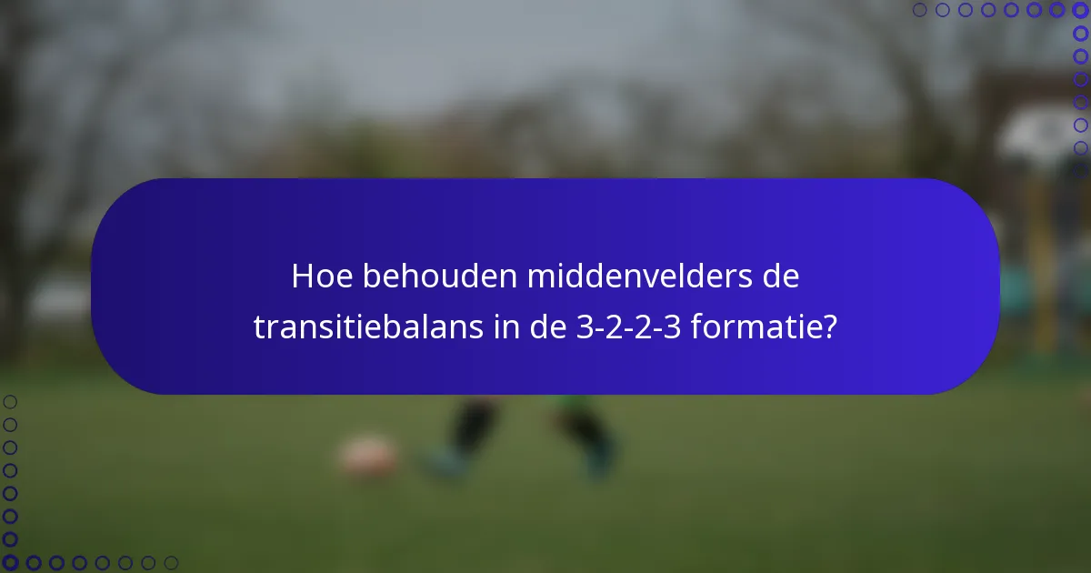 Hoe behouden middenvelders de transitiebalans in de 3-2-2-3 formatie?