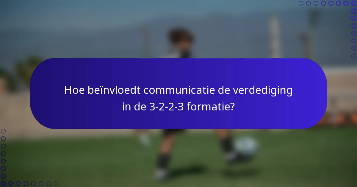 Hoe beïnvloedt communicatie de verdediging in de 3-2-2-3 formatie?