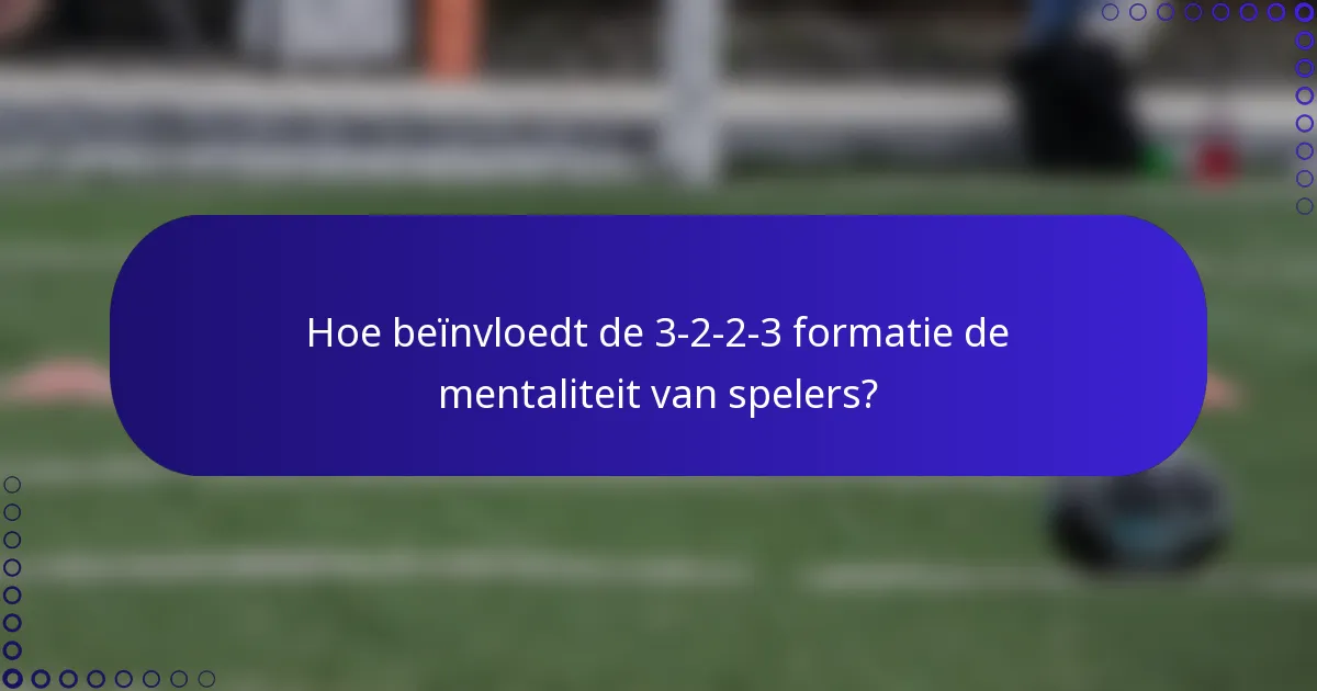 Hoe beïnvloedt de 3-2-2-3 formatie de mentaliteit van spelers?