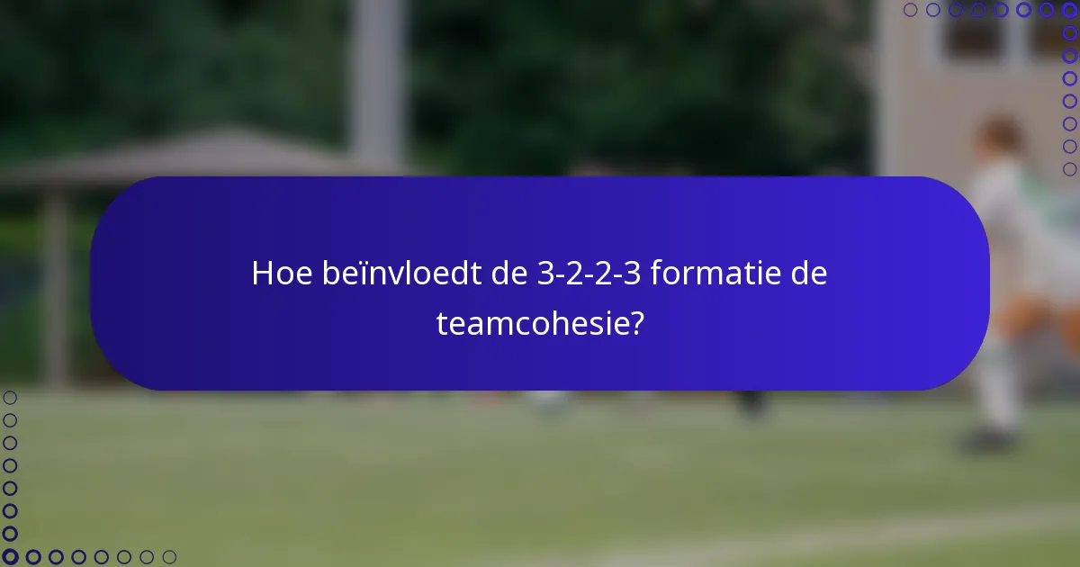 Hoe beïnvloedt de 3-2-2-3 formatie de teamcohesie?