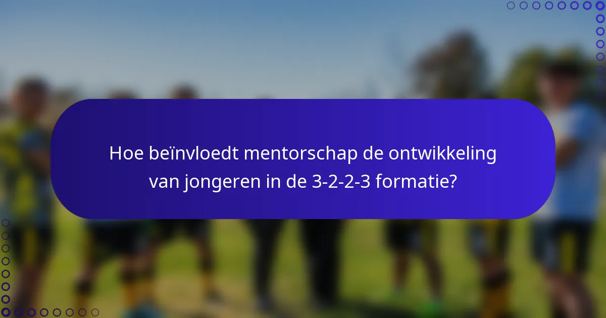 Hoe beïnvloedt mentorschap de ontwikkeling van jongeren in de 3-2-2-3 formatie?