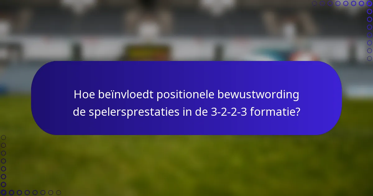 Hoe beïnvloedt positionele bewustwording de spelersprestaties in de 3-2-2-3 formatie?