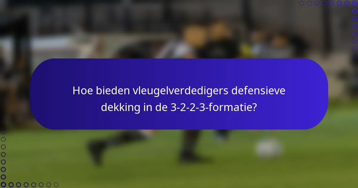 Hoe bieden vleugelverdedigers defensieve dekking in de 3-2-2-3-formatie?