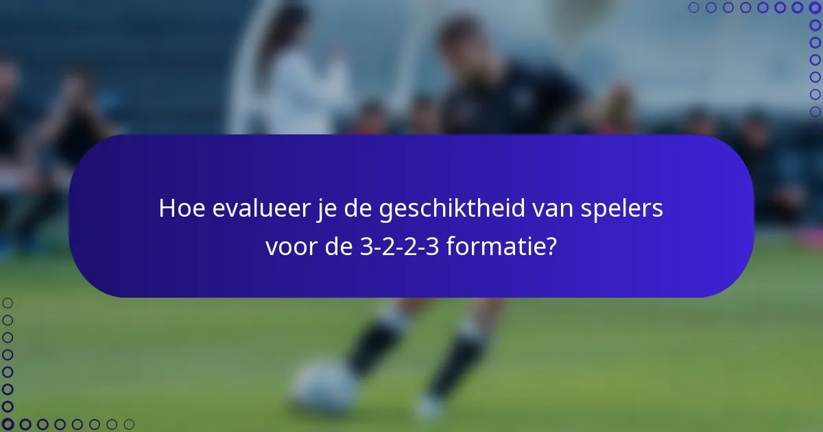 Hoe evalueer je de geschiktheid van spelers voor de 3-2-2-3 formatie?