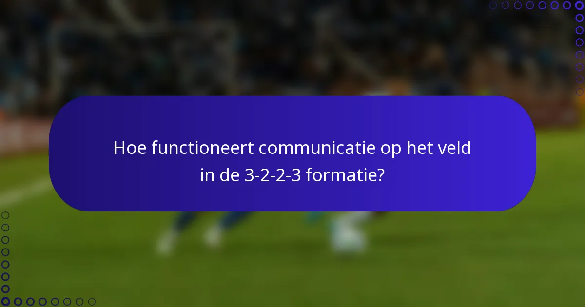 Hoe functioneert communicatie op het veld in de 3-2-2-3 formatie?