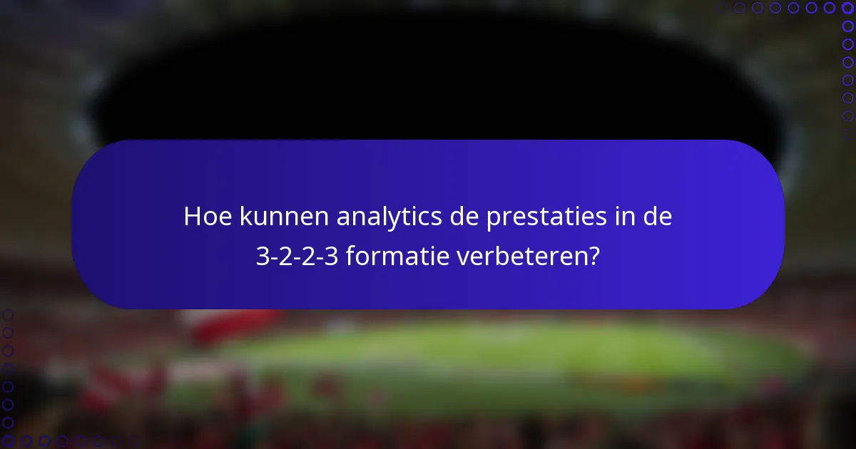 Hoe kunnen analytics de prestaties in de 3-2-2-3 formatie verbeteren?