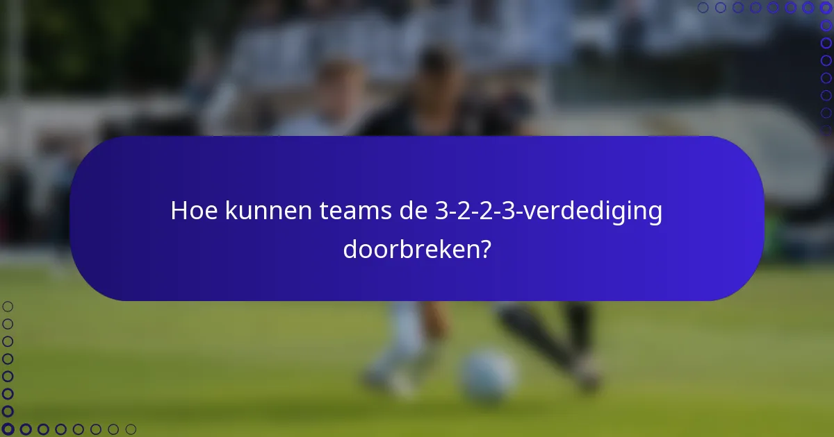 Hoe kunnen teams de 3-2-2-3-verdediging doorbreken?