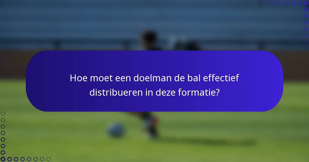 Hoe moet een doelman de bal effectief distribueren in deze formatie?