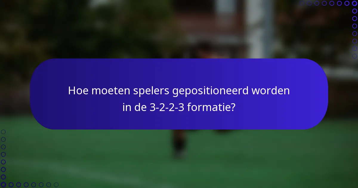 Hoe moeten spelers gepositioneerd worden in de 3-2-2-3 formatie?