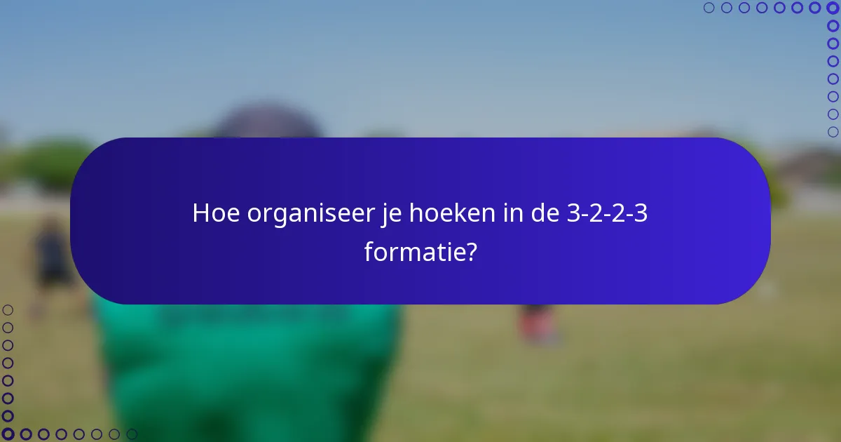 Hoe organiseer je hoeken in de 3-2-2-3 formatie?