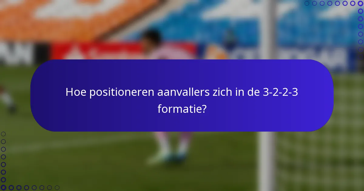 Hoe positioneren aanvallers zich in de 3-2-2-3 formatie?