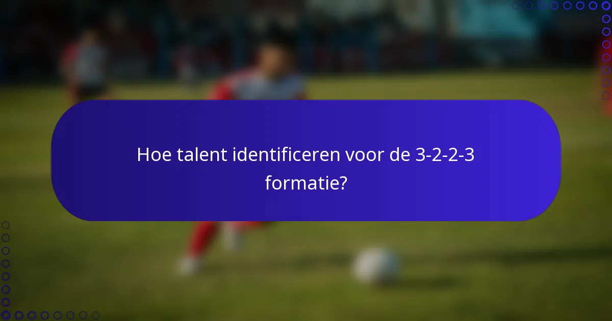 Hoe talent identificeren voor de 3-2-2-3 formatie?