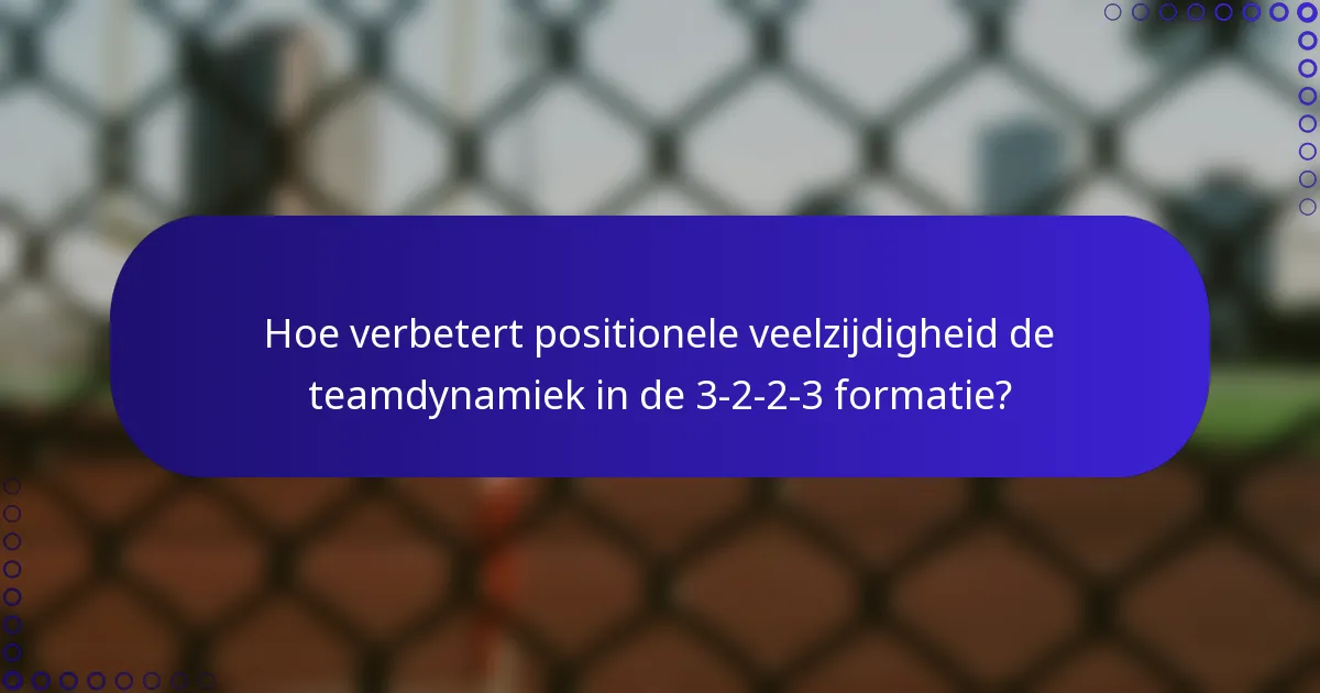 Hoe verbetert positionele veelzijdigheid de teamdynamiek in de 3-2-2-3 formatie?