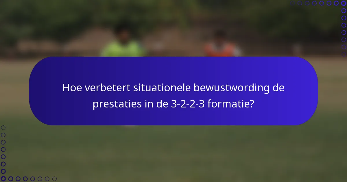 Hoe verbetert situationele bewustwording de prestaties in de 3-2-2-3 formatie?