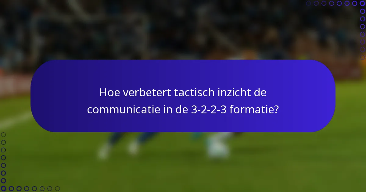 Hoe verbetert tactisch inzicht de communicatie in de 3-2-2-3 formatie?