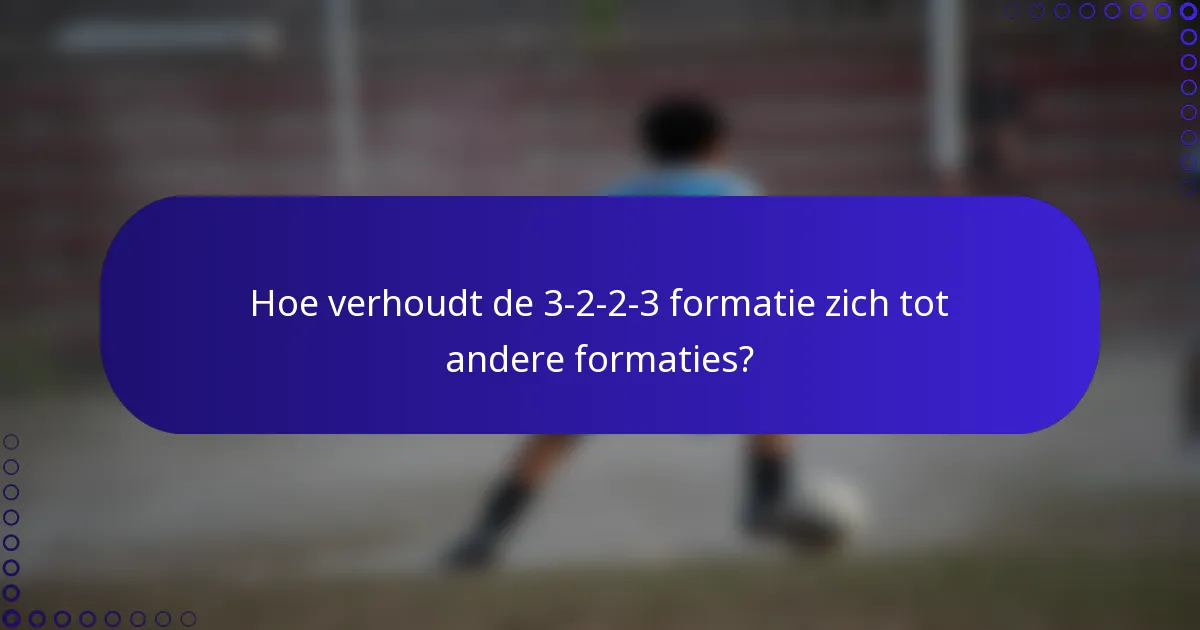 Hoe verhoudt de 3-2-2-3 formatie zich tot andere formaties?