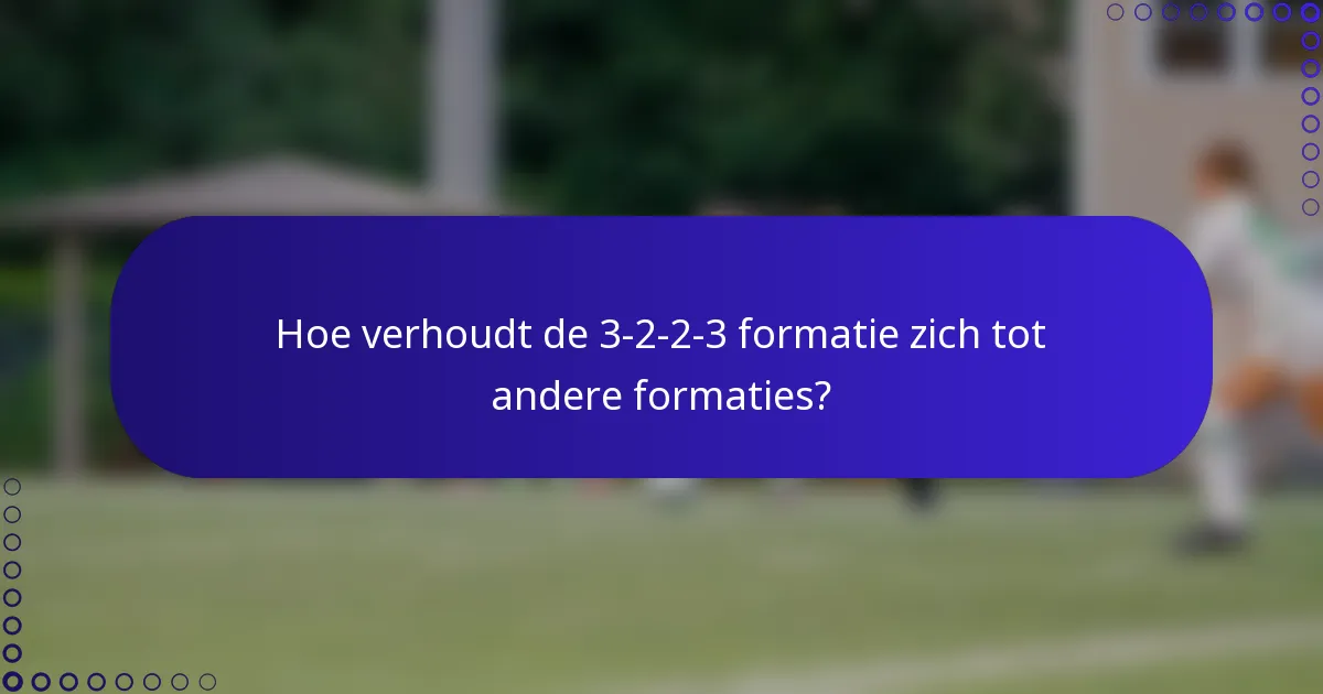 Hoe verhoudt de 3-2-2-3 formatie zich tot andere formaties?
