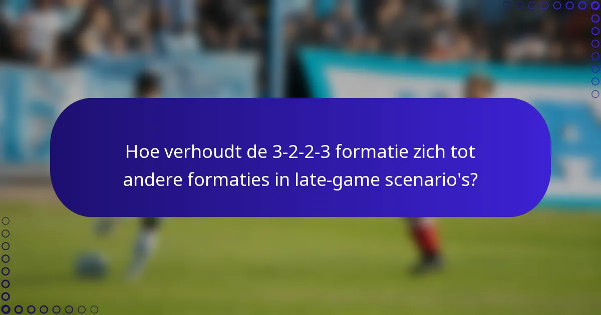 Hoe verhoudt de 3-2-2-3 formatie zich tot andere formaties in late-game scenario's?