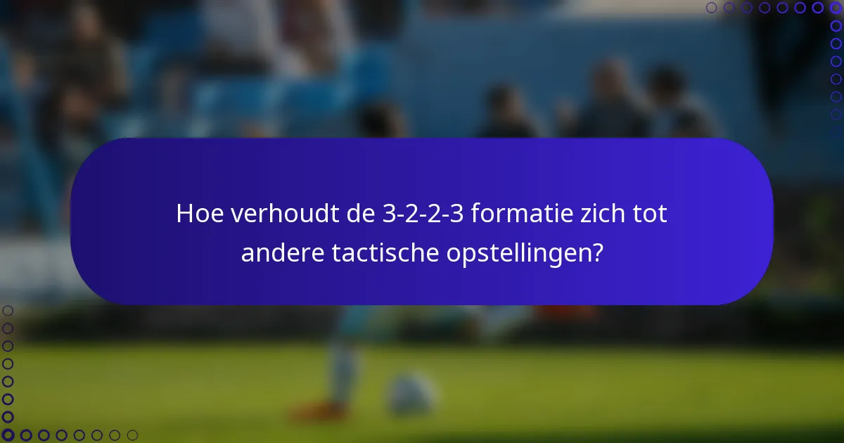 Hoe verhoudt de 3-2-2-3 formatie zich tot andere tactische opstellingen?