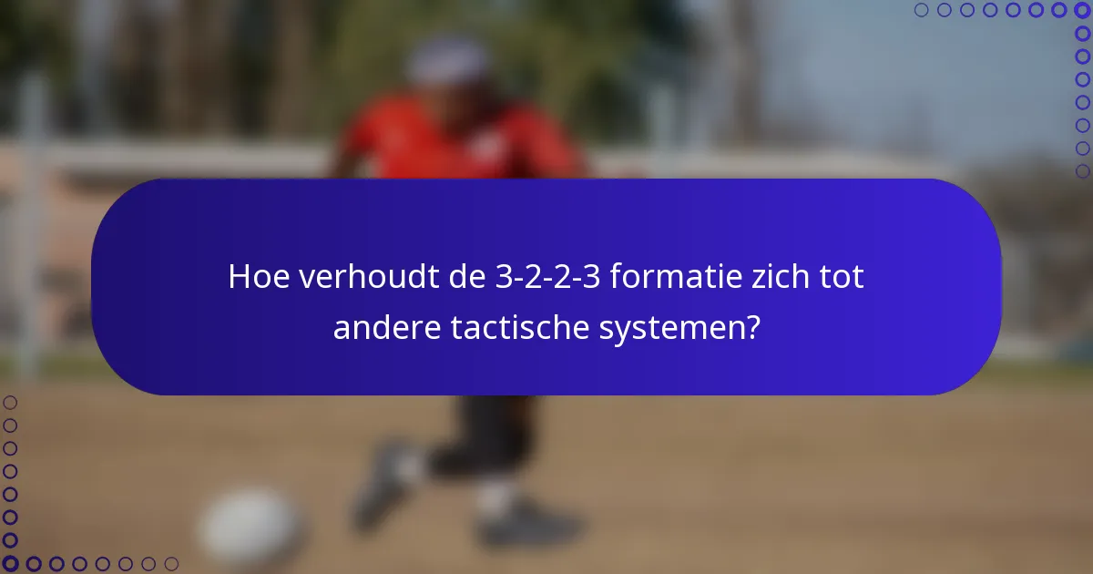 Hoe verhoudt de 3-2-2-3 formatie zich tot andere tactische systemen?
