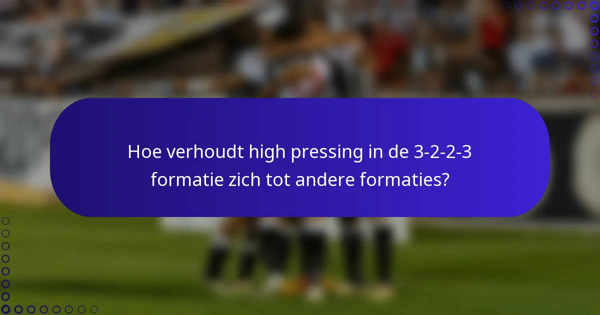Hoe verhoudt high pressing in de 3-2-2-3 formatie zich tot andere formaties?