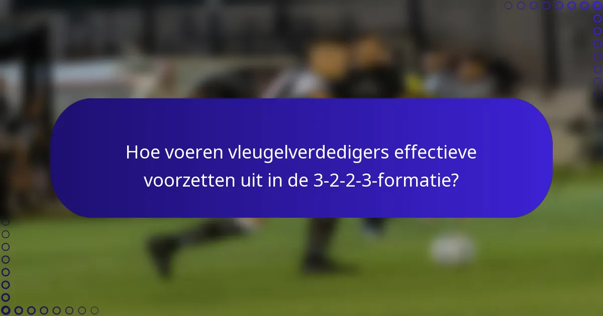 Hoe voeren vleugelverdedigers effectieve voorzetten uit in de 3-2-2-3-formatie?