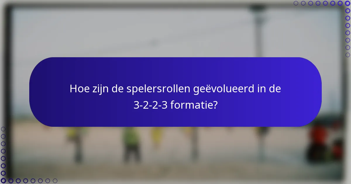 Hoe zijn de spelersrollen geëvolueerd in de 3-2-2-3 formatie?