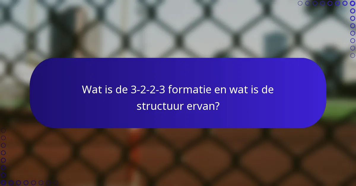 Wat is de 3-2-2-3 formatie en wat is de structuur ervan?