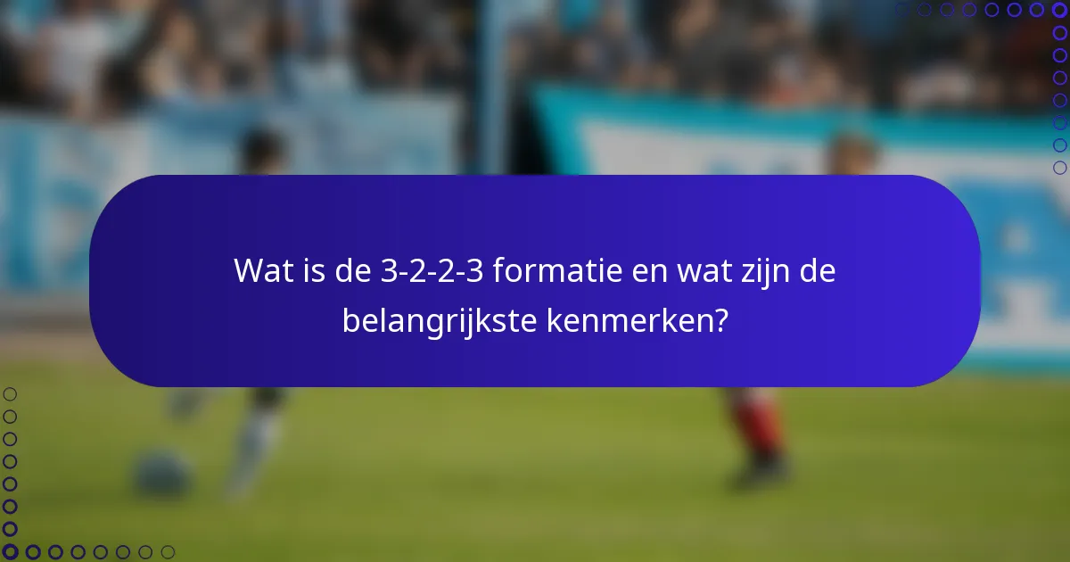 Wat is de 3-2-2-3 formatie en wat zijn de belangrijkste kenmerken?