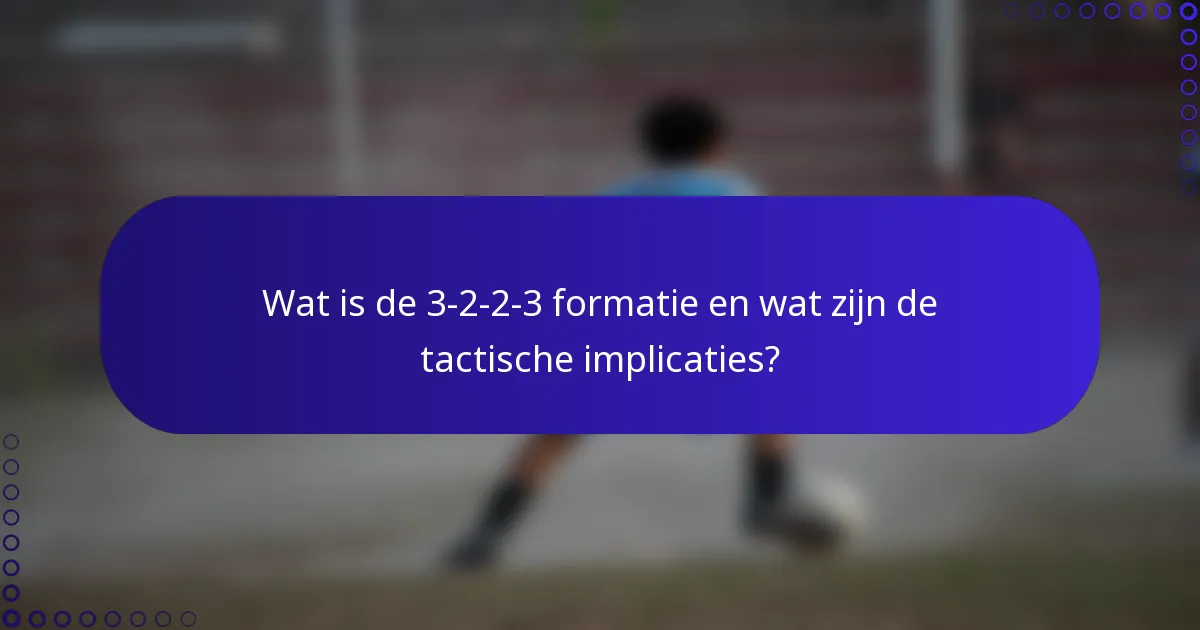 Wat is de 3-2-2-3 formatie en wat zijn de tactische implicaties?
