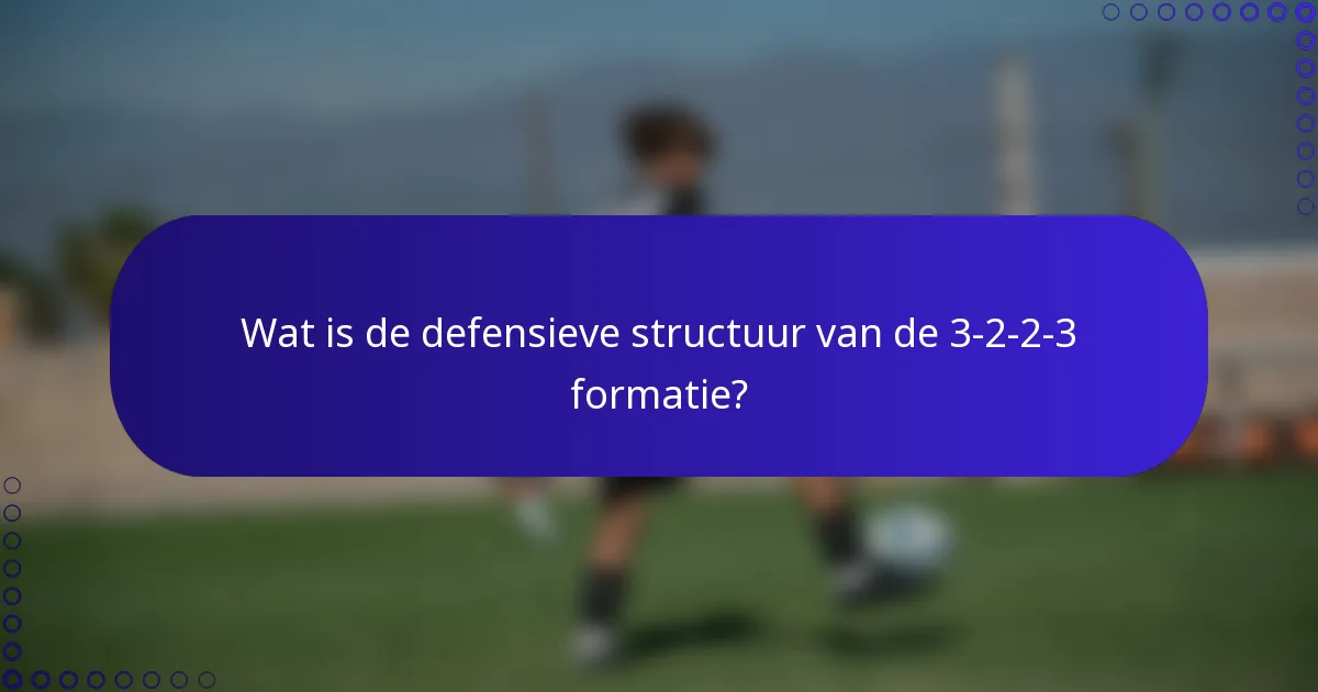 Wat is de defensieve structuur van de 3-2-2-3 formatie?