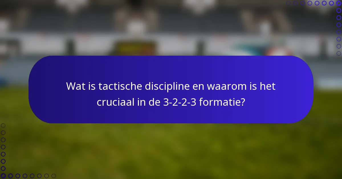 Wat is tactische discipline en waarom is het cruciaal in de 3-2-2-3 formatie?