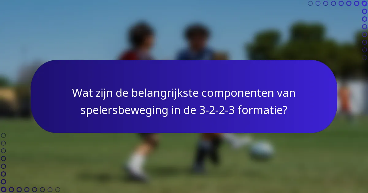 Wat zijn de belangrijkste componenten van spelersbeweging in de 3-2-2-3 formatie?