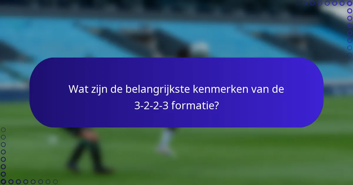 Wat zijn de belangrijkste kenmerken van de 3-2-2-3 formatie?