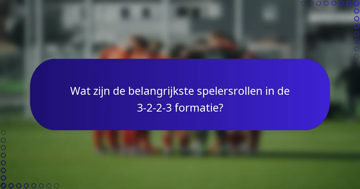 Wat zijn de belangrijkste spelersrollen in de 3-2-2-3 formatie?