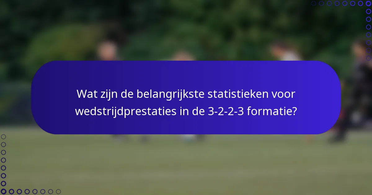 Wat zijn de belangrijkste statistieken voor wedstrijdprestaties in de 3-2-2-3 formatie?