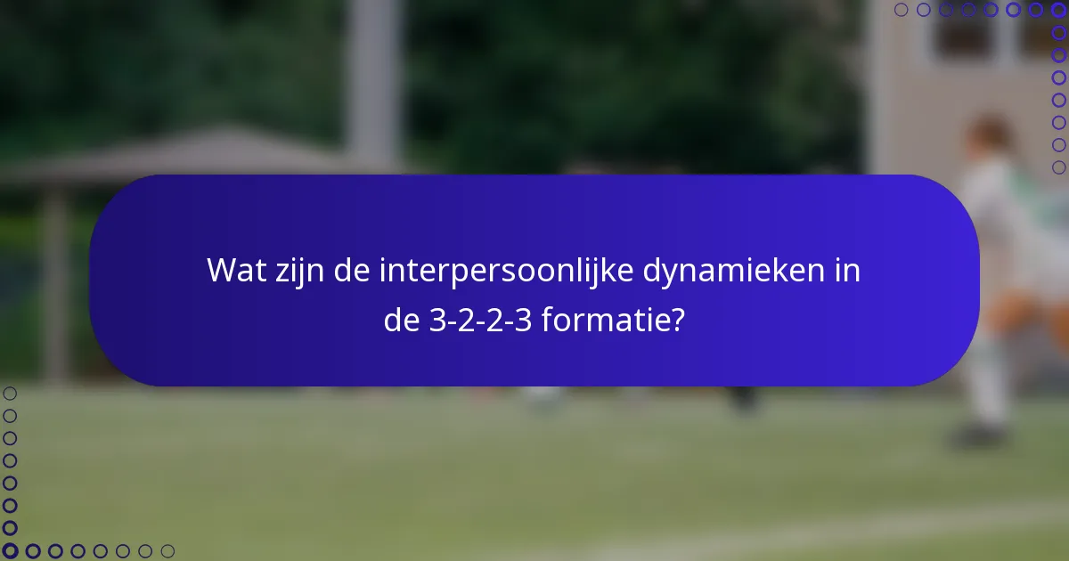 Wat zijn de interpersoonlijke dynamieken in de 3-2-2-3 formatie?