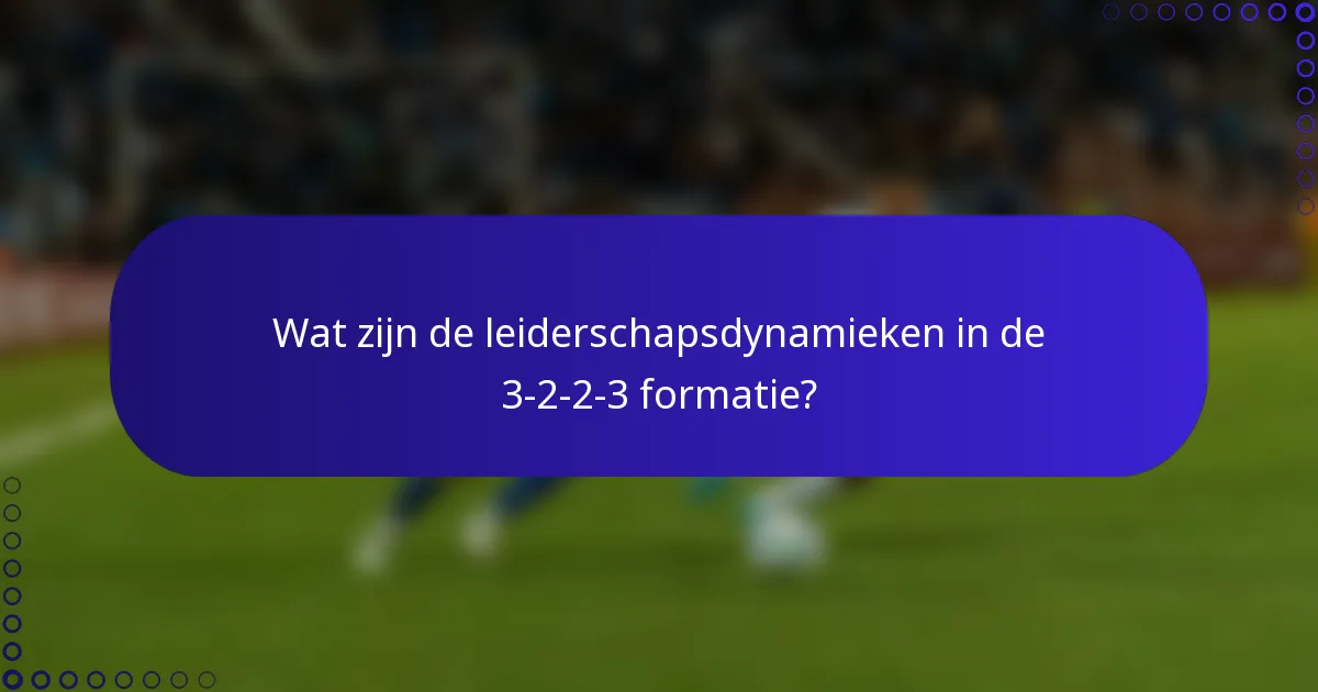Wat zijn de leiderschapsdynamieken in de 3-2-2-3 formatie?