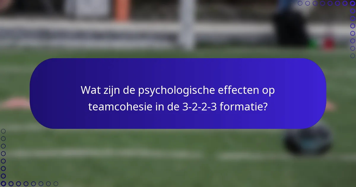 Wat zijn de psychologische effecten op teamcohesie in de 3-2-2-3 formatie?